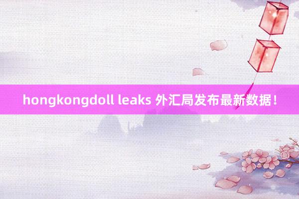 hongkongdoll leaks 外汇局发布最新数据！