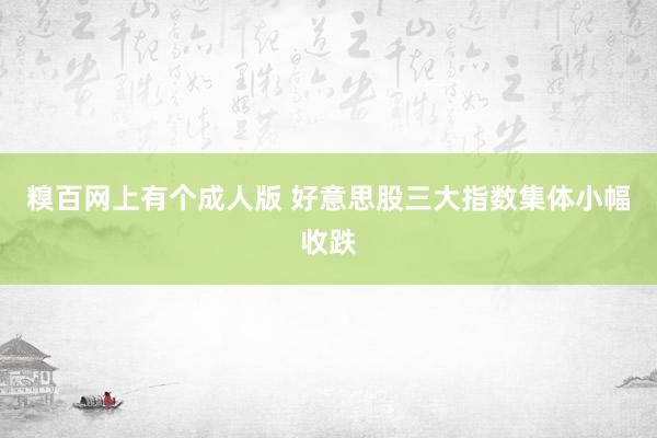 糗百网上有个成人版 好意思股三大指数集体小幅收跌
