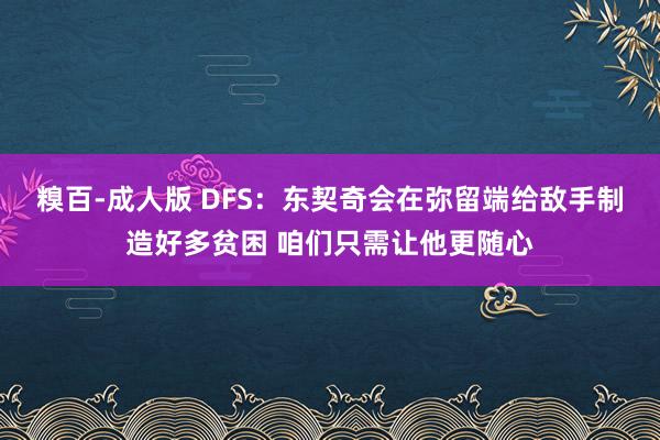 糗百-成人版 DFS：东契奇会在弥留端给敌手制造好多贫困 咱们只需让他更随心