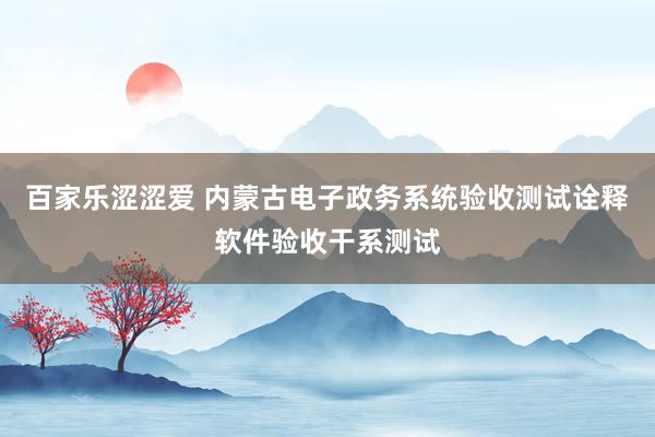 百家乐涩涩爱 内蒙古电子政务系统验收测试诠释软件验收干系测试