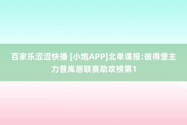 百家乐涩涩快播 [小炮APP]北单谍报:彼得堡主力普库居联赛助攻榜第1